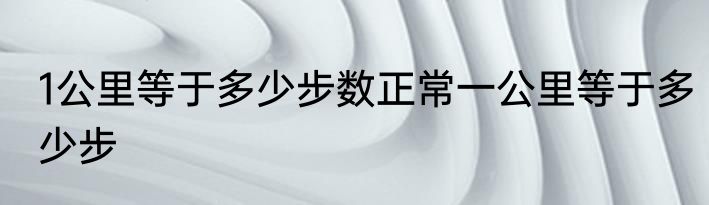 1公里等于多少步数正常一公里等于多少步
