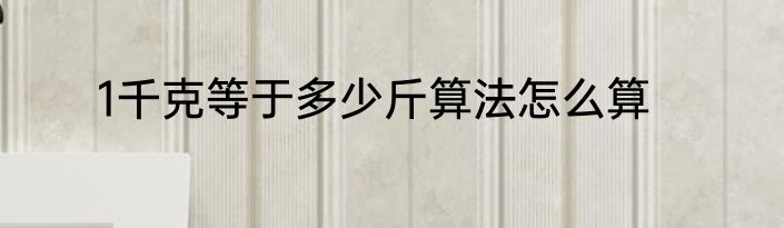 1千克等于多少斤算法怎么算