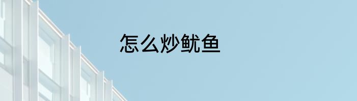 怎么炒鱿鱼