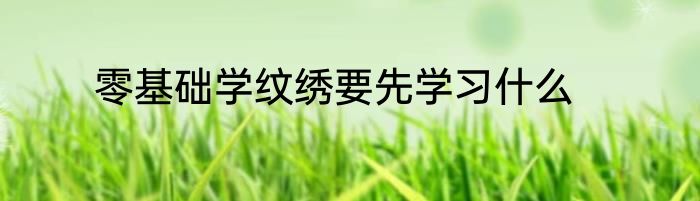 零基础学纹绣要先学习什么