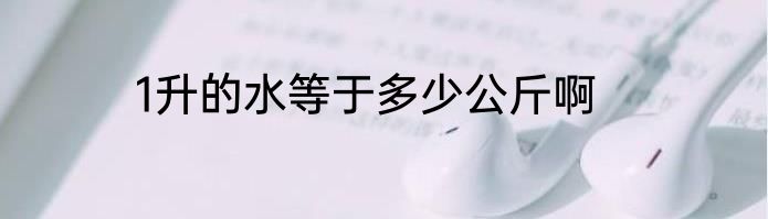 1升的水等于多少公斤啊