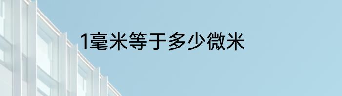 1毫米等于多少微米