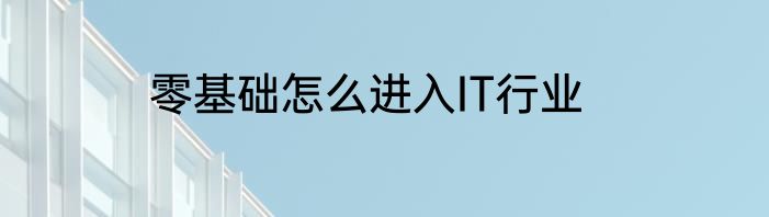 零基础怎么进入IT行业