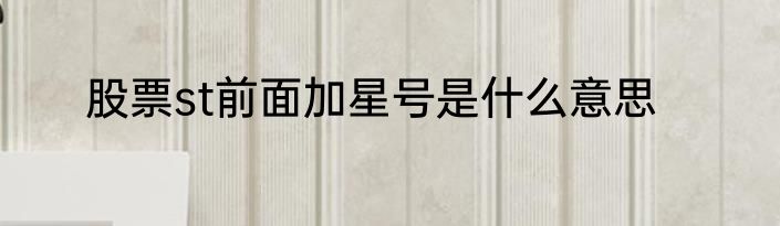 股票st前面加星号是什么意思