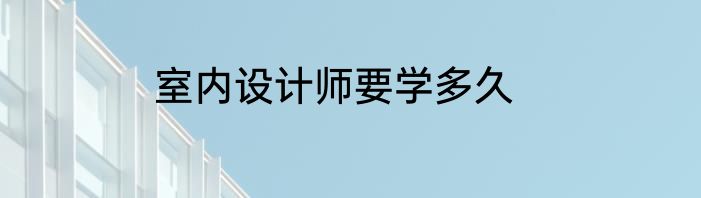 室内设计师要学多久