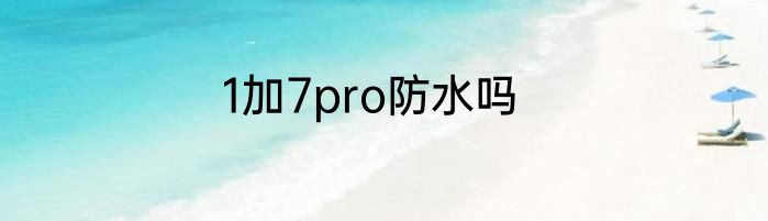 1加7pro防水吗