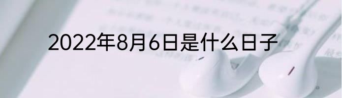 2022年8月6日是什么日子