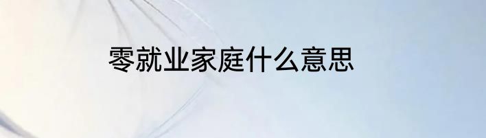 零就业家庭什么意思