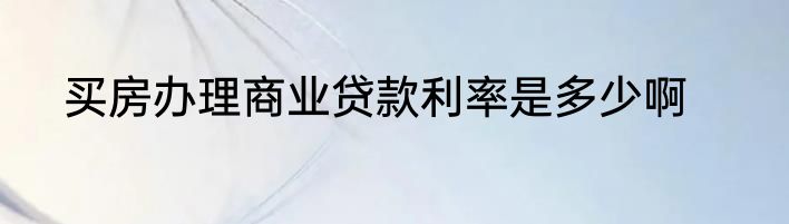 买房办理商业贷款利率是多少啊