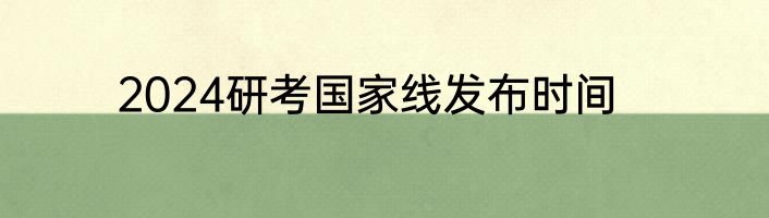 2024研考国家线发布时间