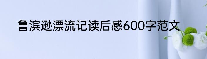 鲁滨逊漂流记读后感600字范文