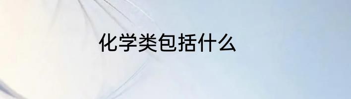 化学类包括什么