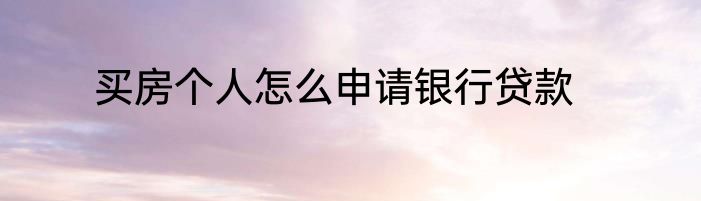 买房个人怎么申请银行贷款