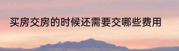 买房交房的时候还需要交哪些费用