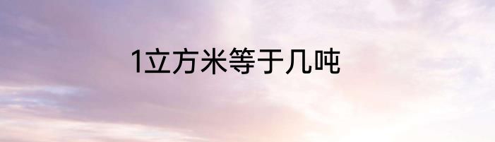 1立方米等于几吨
