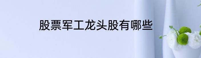 股票军工龙头股有哪些