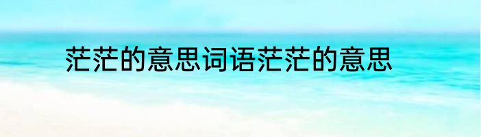 茫茫的意思词语茫茫的意思