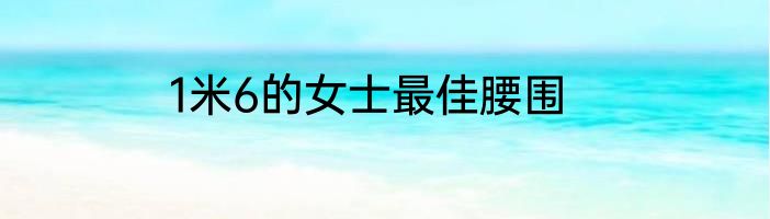 1米6的女士最佳腰围