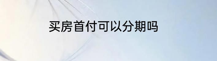 买房首付可以分期吗
