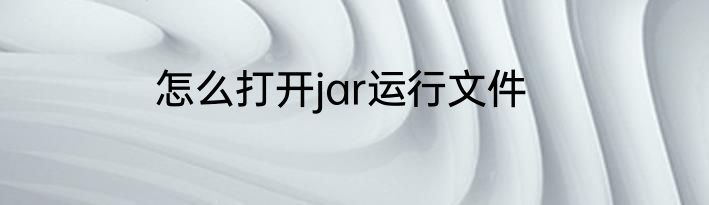 怎么打开jar运行文件