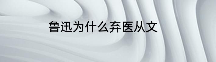 鲁迅为什么弃医从文