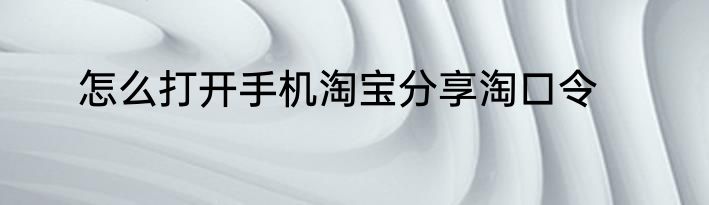 怎么打开手机淘宝分享淘口令