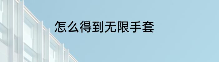 怎么得到无限手套