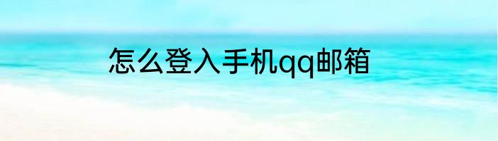 怎么登入手机qq邮箱