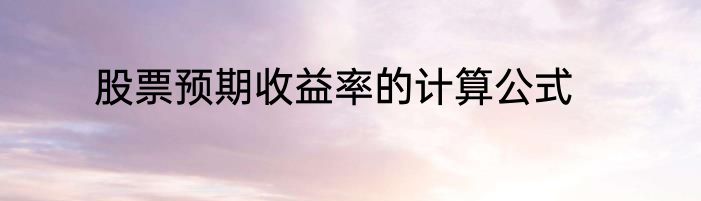 股票预期收益率的计算公式