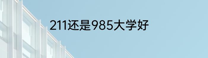 211还是985大学好