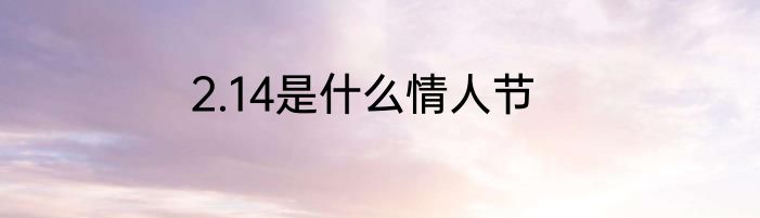 2.14是什么情人节