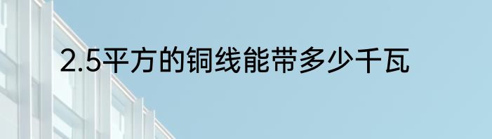 2.5平方的铜线能带多少千瓦