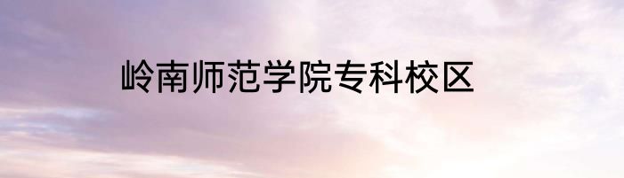 岭南师范学院专科校区