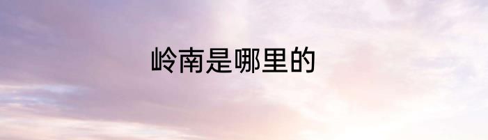 岭南是哪里的