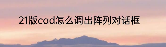 21版cad怎么调出阵列对话框