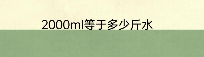 2000ml等于多少斤水