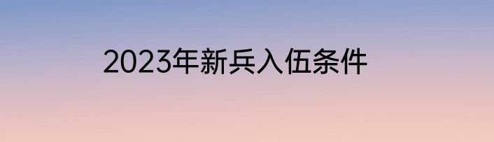 2023年新兵入伍条件