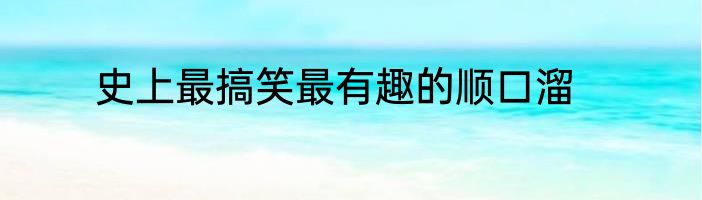 史上最搞笑最有趣的顺口溜