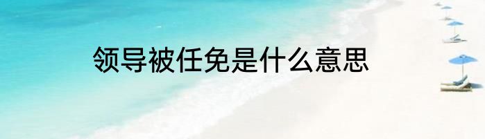 领导被任免是什么意思