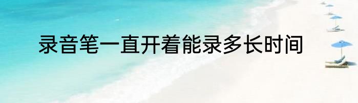 录音笔一直开着能录多长时间