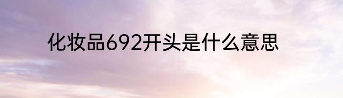 化妆品692开头是什么意思