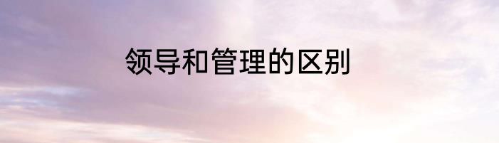 领导和管理的区别