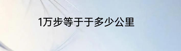 1万步等于于多少公里