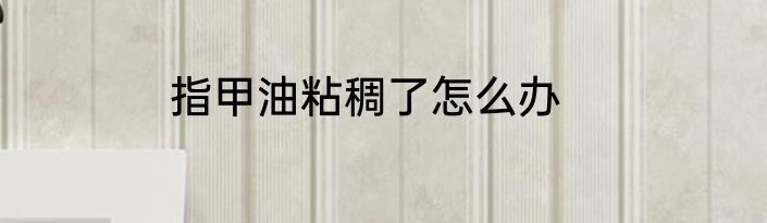 指甲油粘稠了怎么办