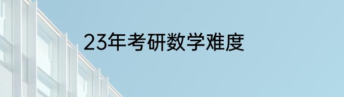 23年考研数学难度