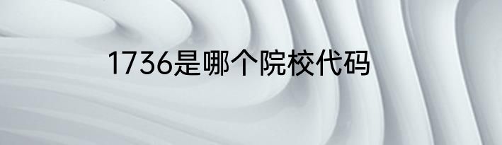1736是哪个院校代码