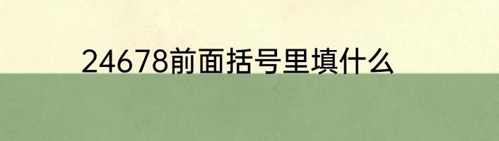 24678前面括号里填什么