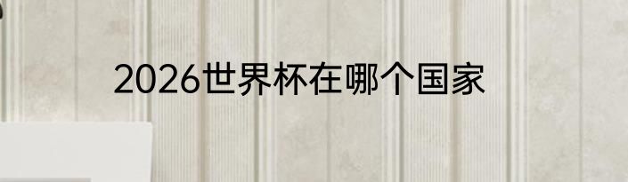 2026世界杯在哪个国家