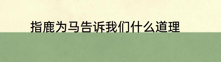 指鹿为马告诉我们什么道理
