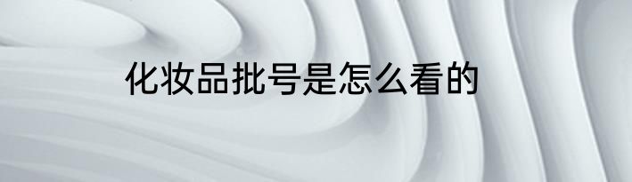 化妆品批号是怎么看的